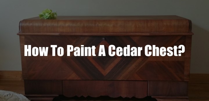 How To Paint A Cedar Chest? [9 Easy Steps]