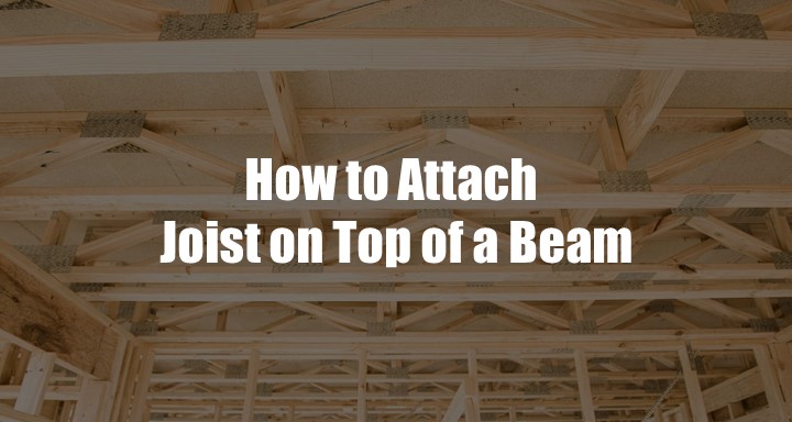 How to Attach a Joist on Top of a Beam- 6 Steps Solution!