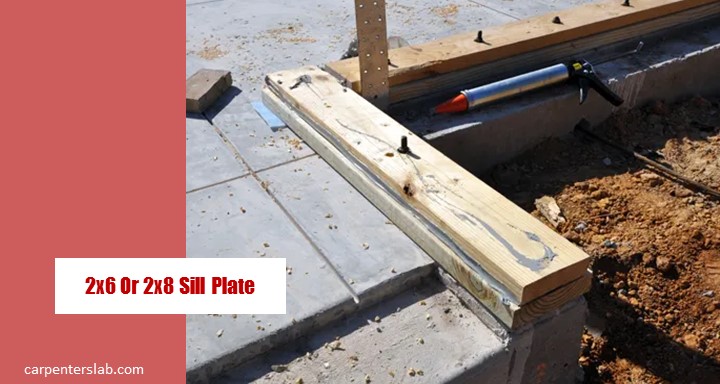 2×6 Or 2×8 Sill Plate: A Brief Talk On Which Is Better?